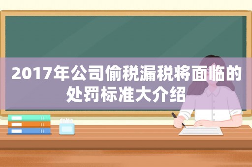 2017年公司偷稅漏稅將面臨的處罰標準大介紹