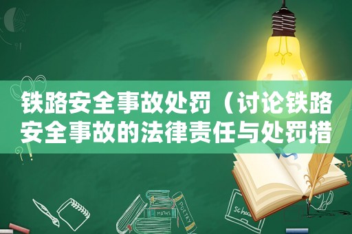 鐵路安全事故處罰（討論鐵路安全事故的法律責任與處罰措施）