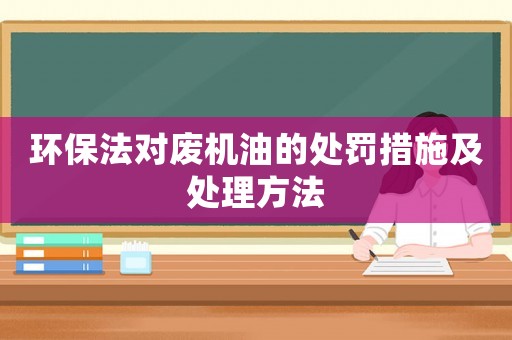 環(huán)保法對廢機(jī)油的處罰措施及處理方法