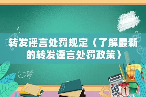 轉發謠言處罰規定（了解最新的轉發謠言處罰政策）