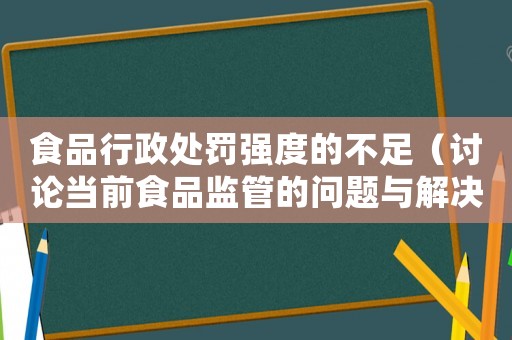 食品行政處罰強(qiáng)度的不足（討論當(dāng)前食品監(jiān)管的問題與解決方法）