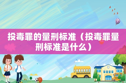 投毒罪的量刑標準（投毒罪量刑標準是什么）