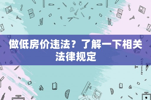 做低房價違法？了解一下相關法律規定