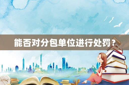 能否對分包單位進行處罰？