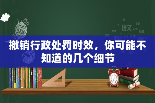撤銷行政處罰時(shí)效，你可能不知道的幾個(gè)細(xì)節(jié)