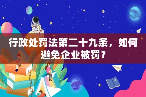 行政處罰法第二十九條，如何避免企業被罰？