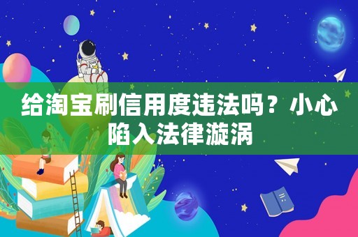 給淘寶刷信用度違法嗎？小心陷入法律漩渦