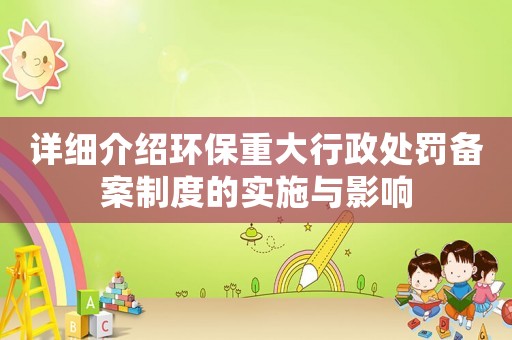 詳細介紹環保重大行政處罰備案制度的實施與影響