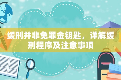 緩刑并非免罪金鑰匙，詳解緩刑程序及注意事項
