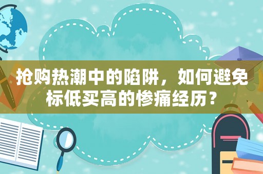 搶購熱潮中的陷阱，如何避免標低買高的慘痛經(jīng)歷？