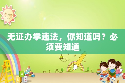 無證辦學違法，你知道嗎？必須要知道