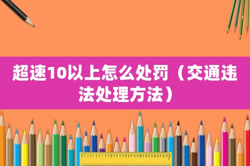 超速10以上怎么處罰（交通違法處理方法）