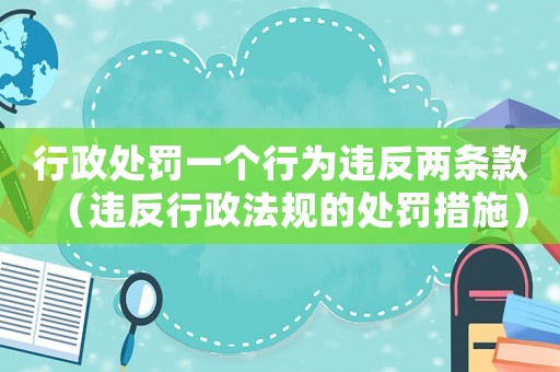 行政處罰一個行為違反兩條款（違反行政法規的處罰措施）