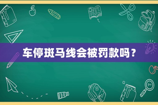 車停斑馬線會被罰款嗎？