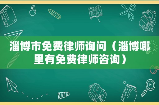 淄博市免費律師詢問（淄博哪里有免費律師咨詢）
