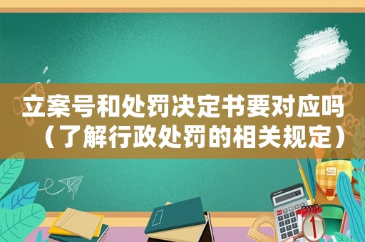 立案號和處罰決定書要對應嗎（了解行政處罰的相關規定）