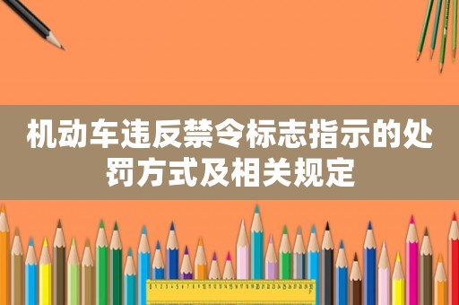 機(jī)動(dòng)車違反禁令標(biāo)志指示的處罰方式及相關(guān)規(guī)定