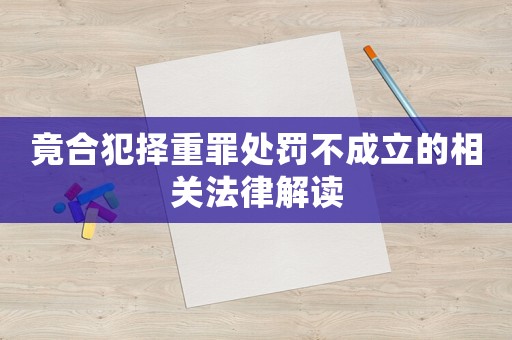竟合犯擇重罪處罰不成立的相關(guān)法律解讀