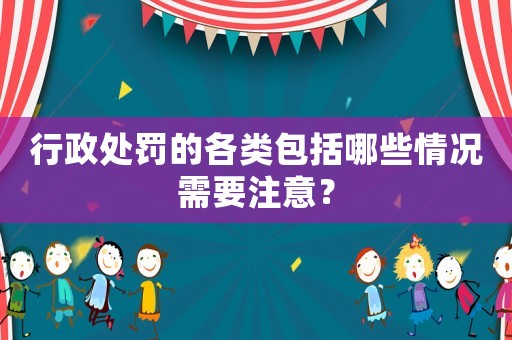 行政處罰的各類包括哪些情況需要注意？