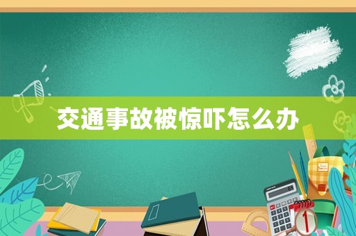 交通事故被驚嚇怎么辦