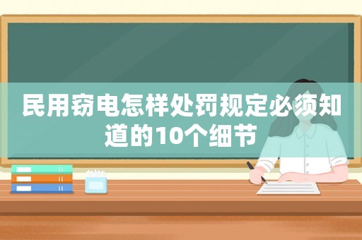 民用竊電怎樣處罰規定必須知道的10個細節