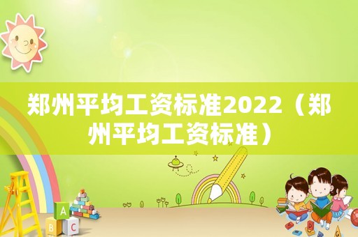 鄭州平均工資標準2022（鄭州平均工資標準）