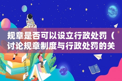規(guī)章是否可以設立行政處罰（討論規(guī)章制度與行政處罰的關系）