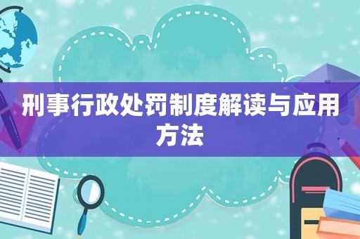 刑事行政處罰制度解讀與應(yīng)用方法