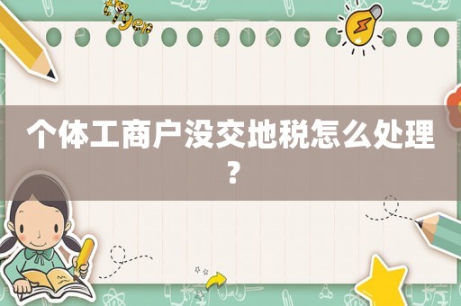 個體工商戶沒交地稅怎么處理？