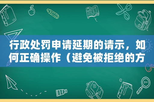 行政處罰申請延期的請示，如何正確操作（避免被拒絕的方法）
