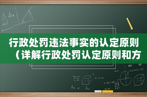 行政處罰違法事實的認定原則（詳解行政處罰認定原則和方法應用）