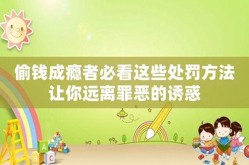 偷錢成癮者必看這些處罰方法讓你遠離罪惡的誘惑