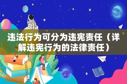 違法行為可分為違憲責任（詳解違憲行為的法律責任）