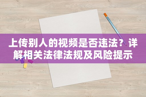 上傳別人的視頻是否違法？詳解相關法律法規及風險提示