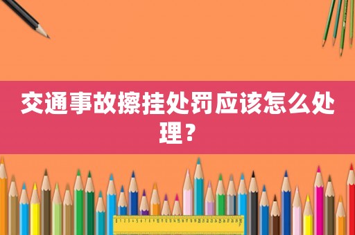 交通事故擦掛處罰應該怎么處理？