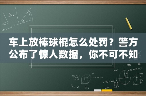 車上放棒球棍怎么處罰？警方公布了驚人數據，你不可不知