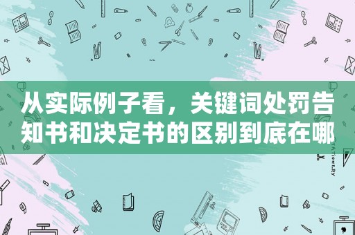 從實(shí)際例子看，關(guān)鍵詞處罰告知書和決定書的區(qū)別到底在哪里？