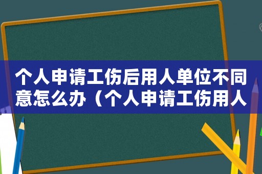 個人申請工傷后用人單位不同意怎么辦（個人申請工傷用人單位不配合）