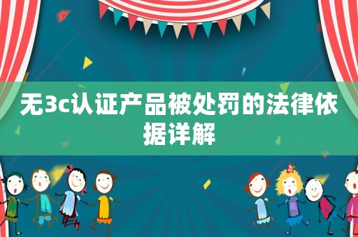 無3c認(rèn)證產(chǎn)品被處罰的法律依據(jù)詳解