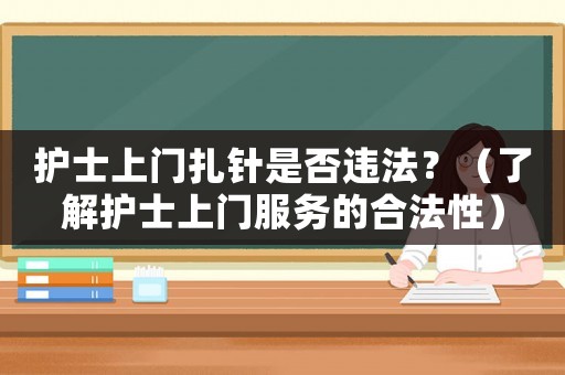 護士上門扎針是否違法？（了解護士上門服務的合法性）