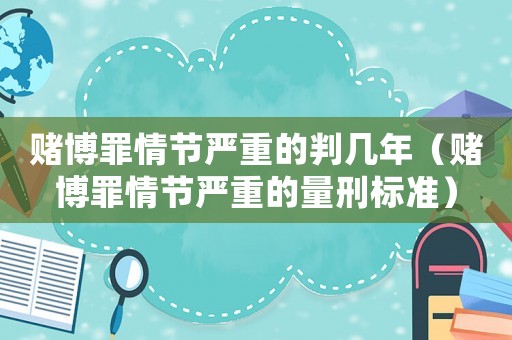 賭博罪情節(jié)嚴重的判幾年（賭博罪情節(jié)嚴重的量刑標準）