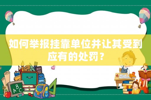 如何舉報掛靠單位并讓其受到應有的處罰？
