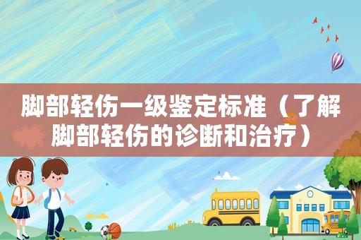 腳部輕傷一級鑒定標準（了解腳部輕傷的診斷和治療）