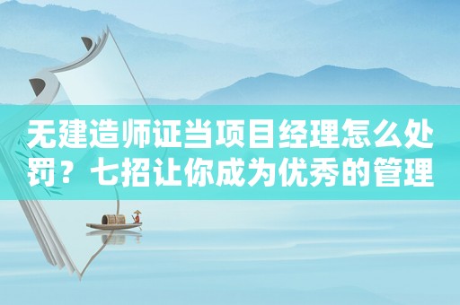 無建造師證當(dāng)項目經(jīng)理怎么處罰？七招讓你成為優(yōu)秀的管理者