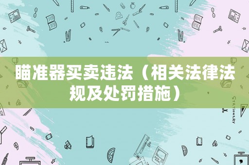 瞄準(zhǔn)器買賣違法（相關(guān)法律法規(guī)及處罰措施）
