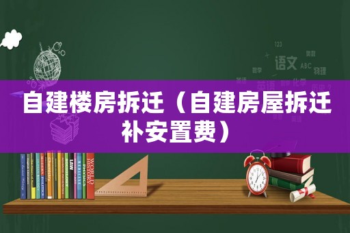 自建樓房拆遷（自建房屋拆遷補安置費）