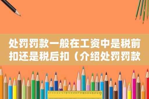 處罰罰款一般在工資中是稅前扣還是稅后扣（介紹處罰罰款的稅收計算方式）