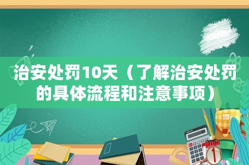 治安處罰10天（了解治安處罰的具體流程和注意事項(xiàng)）