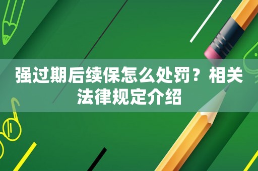 強(qiáng)過(guò)期后續(xù)保怎么處罰？相關(guān)法律規(guī)定介紹