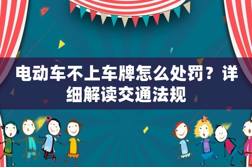 電動車不上車牌怎么處罰？詳細解讀交通法規